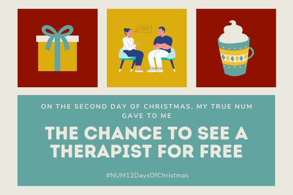 A Christmas collage in red, gold and green. The left hand image is of a present. The right hand image is of a mug of hot chocolate. The central image shows two people sitting talking to one another. The text reads: “On the second day of Christmas, my true NUM gave to me: the chance to see a therapist for free”.