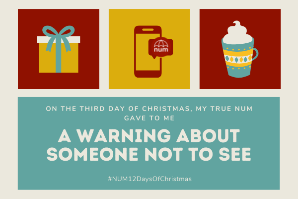 A Christmas collage in red, gold and green. The left hand image is of a present. The right hand image is of a mug of hot chocolate. The central image shows a phone displaying a NUM alert. The text reads: “On the third day of Christmas, my true NUM gave to me: a warning about someone not to see.”